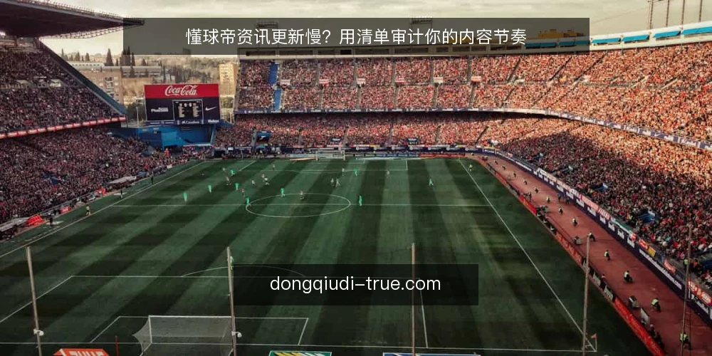 懂球帝资讯更新慢？用清单审计你的内容节奏 — 为什么现在要审计懂球帝资讯更新节奏？ 配图