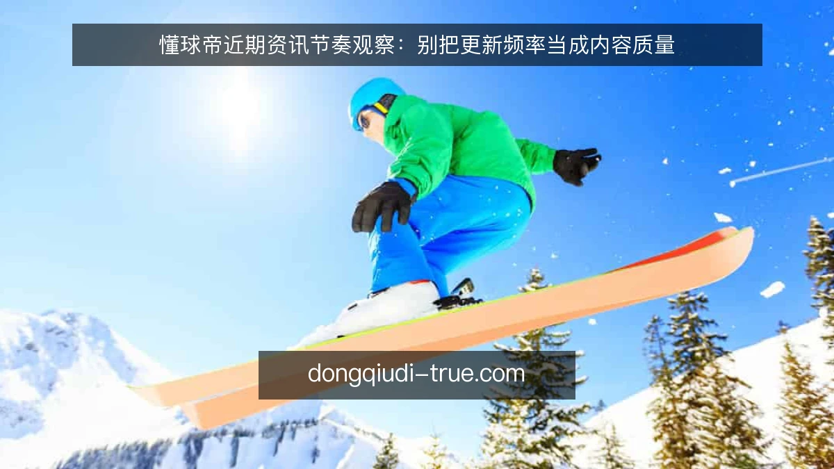 懂球帝近期资讯节奏观察：别把更新频率当成内容质量