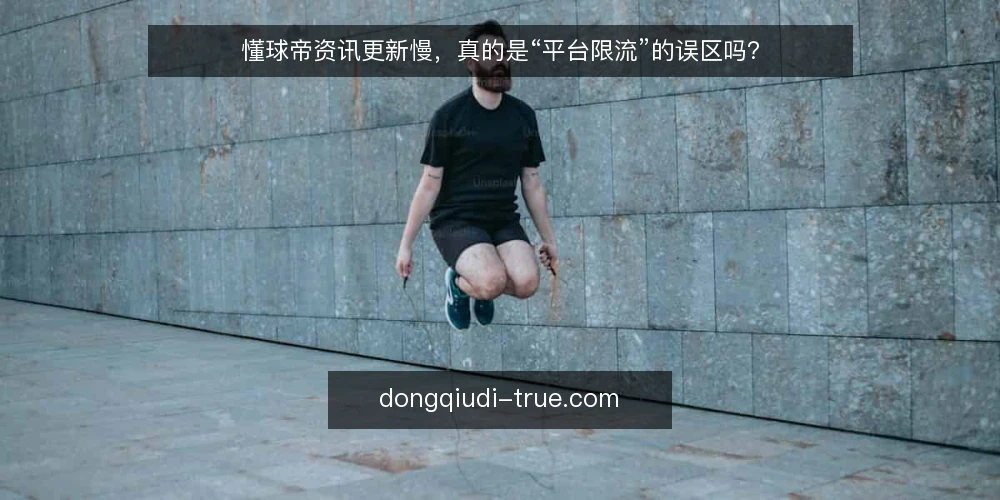 懂球帝资讯更新慢，真的是“平台限流”的误区吗？ — 信号观察：更新慢不等于限流，先看数据波动 配图