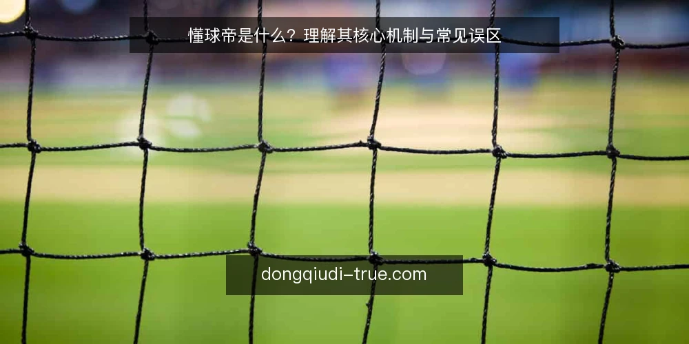 懂球帝是什么？理解其核心机制与常见误区 — 懂球帝的定义与核心机制 配图