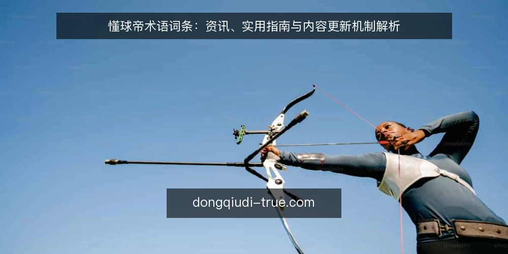 懂球帝术语词条：资讯、实用指南与内容更新机制解析 — 懂球帝是什么？资讯与社区平台的核心术语 配图