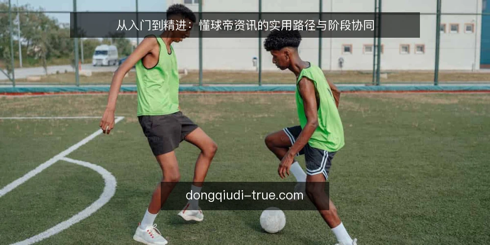 从入门到精进：懂球帝资讯的实用路径与阶段协同 — 建立基线：明确懂球帝资讯的使用场景 配图