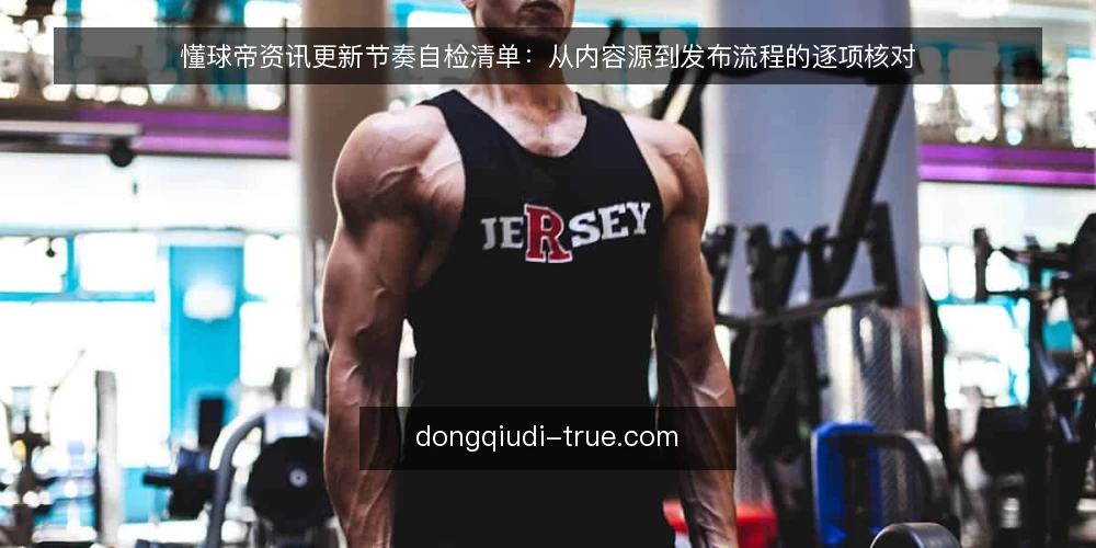 懂球帝资讯更新节奏自检清单：从内容源到发布流程的逐项核对 — 为何现在审计更新节奏 配图