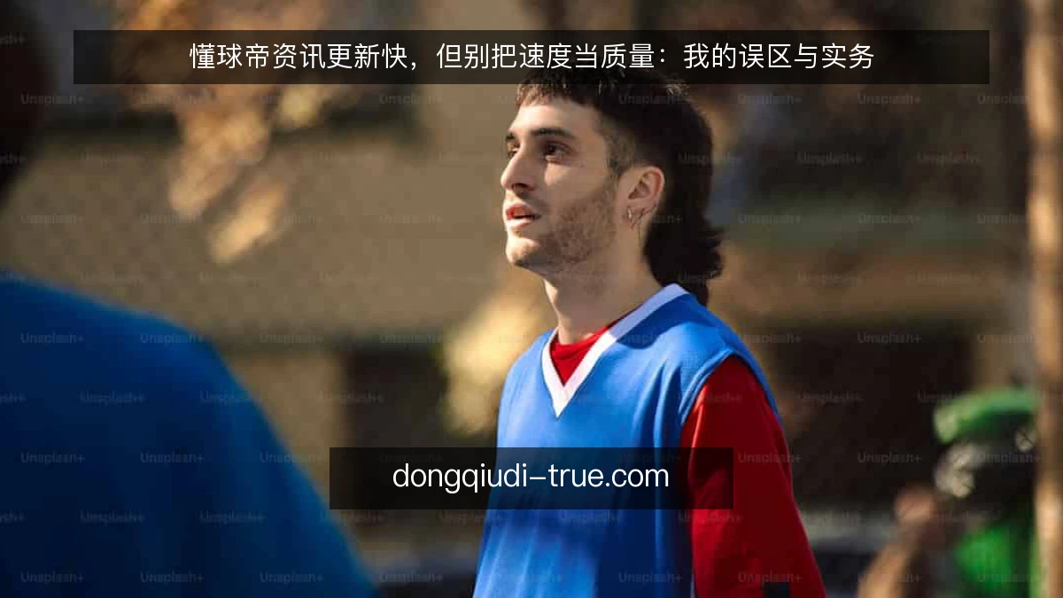 懂球帝资讯更新快，但别把速度当质量：我的误区与实务