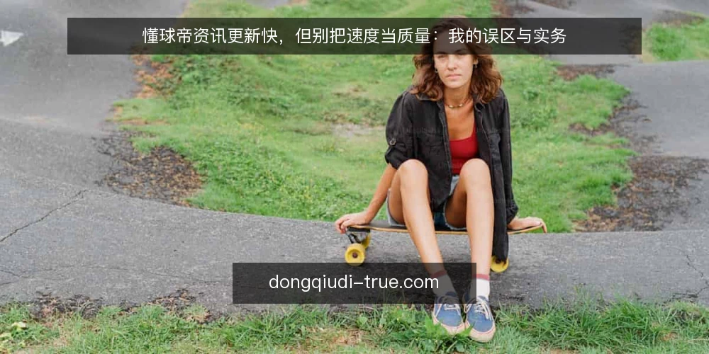 懂球帝资讯更新快，但别把速度当质量：我的误区与实务 — 速度崇拜：为什么更新快不等于内容好 配图