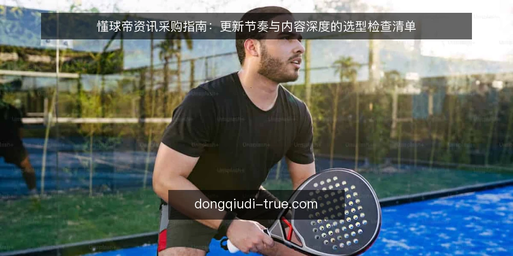 懂球帝资讯采购指南：更新节奏与内容深度的选型检查清单 — 为什么现在要审计懂球帝资讯的采购标准 配图