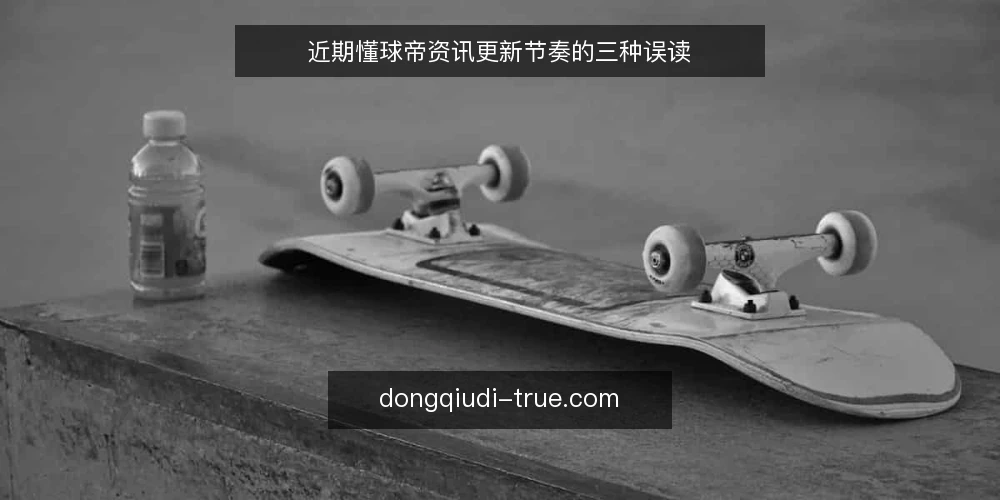 近期懂球帝资讯更新节奏的三种误读 — 近来更新节奏的变化信号 配图