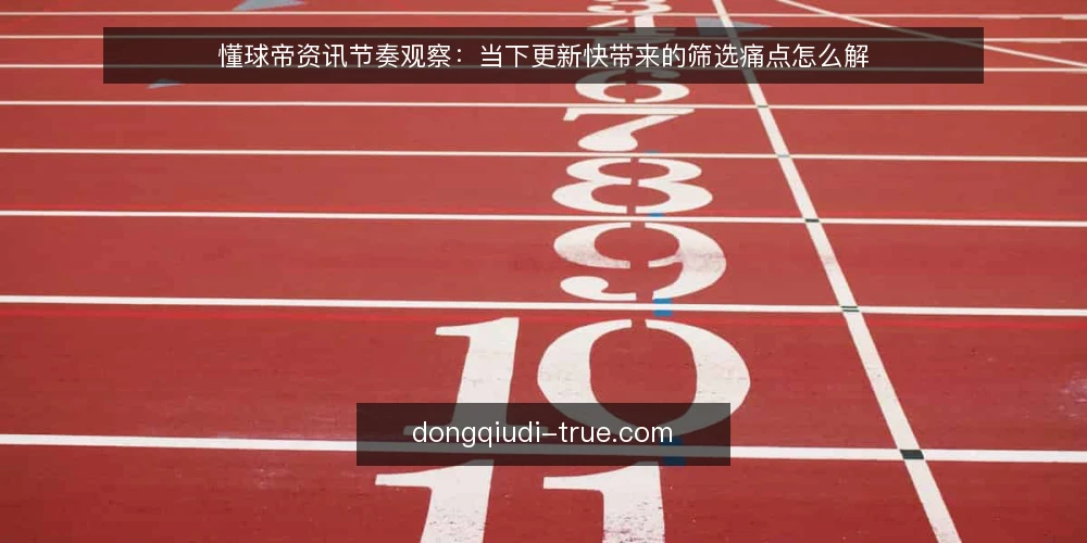 懂球帝资讯节奏观察:当下更新快带来的筛选痛点怎么解 — 近期资讯节奏变了,痛点先冒出来 配图