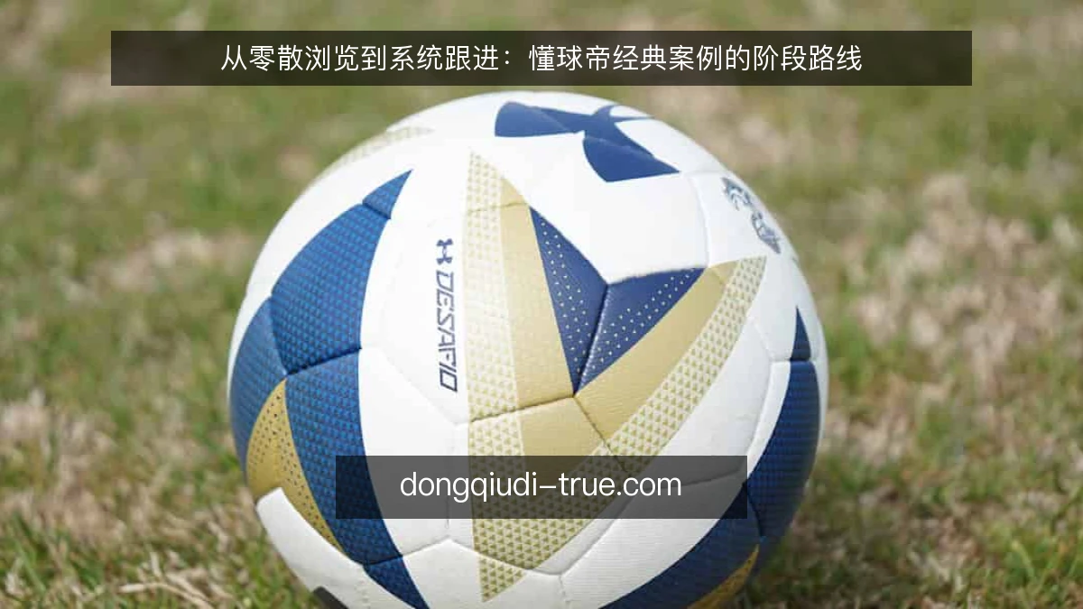 从零散浏览到系统跟进：懂球帝经典案例的阶段路线