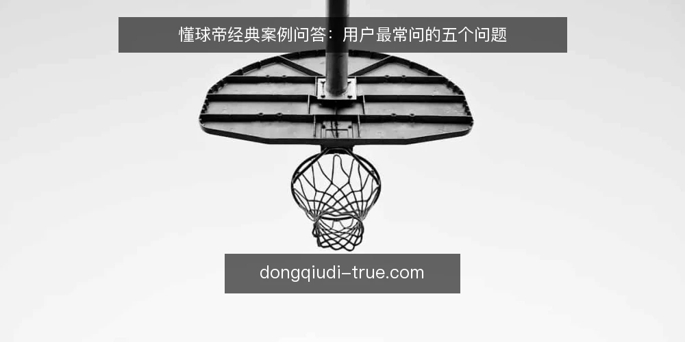 懂球帝经典案例问答：用户最常问的五个问题 — 懂球帝经典案例到底在讲什么？ 配图