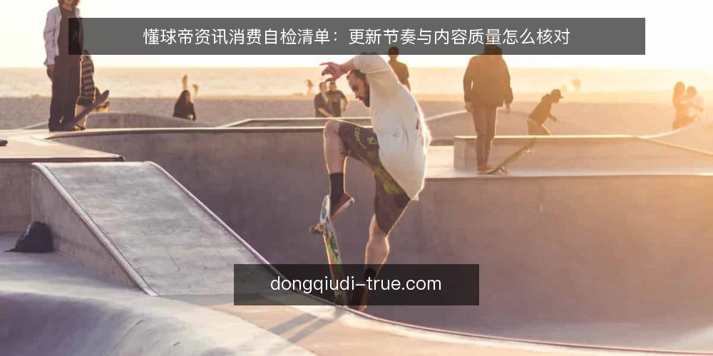懂球帝资讯消费自检清单:更新节奏与内容质量怎么核对 — 为什么现在要审计懂球帝资讯消费 配图